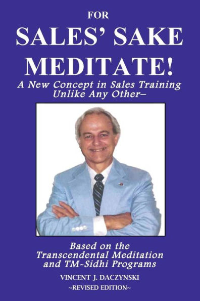 For Sales' Sake Meditate!: A New Concept In Sales Training Unlike Any Other-Based On The Transcendental Meditation And Tm-Sidhi Programs