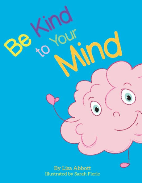 Be Kind To Your Mind: An Adventure In Mindfulness From A-Z
