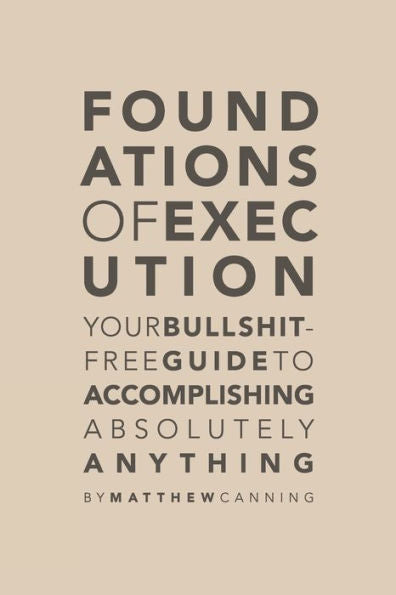 Foundations Of Execution: Your Bullshit-Free Guide To Accomplishing Absolutely Anything