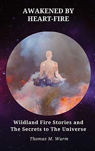 Awakened By Heart-Fire: Wildland Fire Stories And The Secrets To The Universe