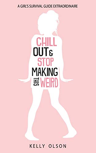 Chill Out & Stop Making This Weird: A Girl??s Survival Guide Extraordinaire