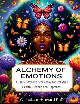 Alchemy Of Emotions:: A Black Women’S Workbook For Health, Healing And Happiness