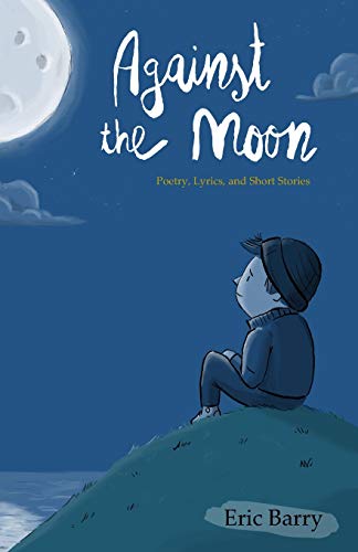 Against The Moon: Poetry, Lyrics, And Short Stories