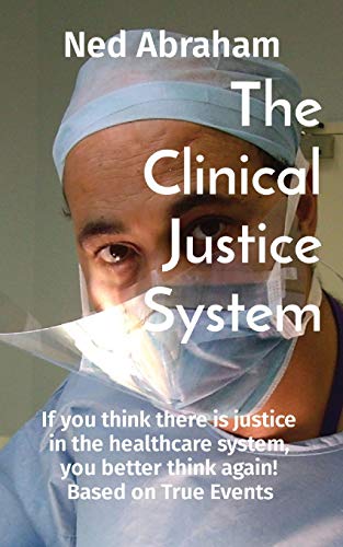 THE CLINICAL JUSTICE SYSTEM: If you think there is justice in the healthcare system, you better think again! "Based on True Events"