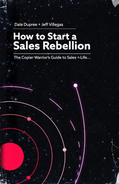 How To Start A Sales Rebellion: The Copier Warrior’S Guide To Sales + Life