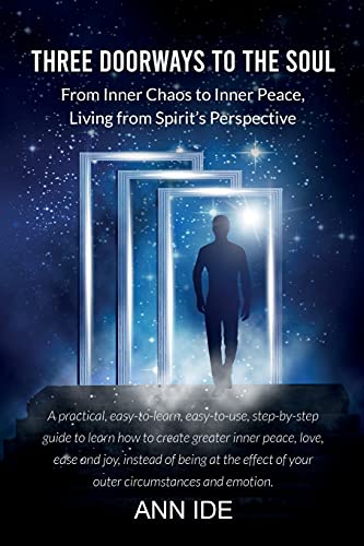 Three Doorways To The Soul: From Inner Chaos To Inner Peace, Living From Spirit?ÇÖS Perspective