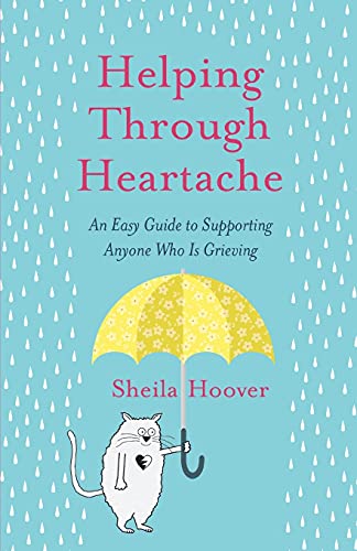 Helping Through Heartache: An Easy Guide To Supporting Anyone Who Is Grieving
