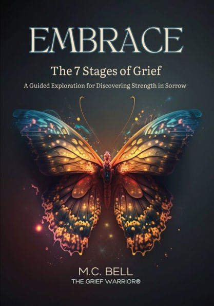 Embrace The 7 Stages Of Grief: A Guided Exploration For Discovering Strength In Sorrow