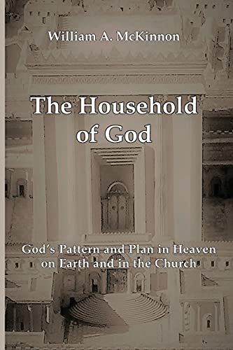 The Household Of God: God's Pattern And Plan In Heaven, On Earth, And In The Church