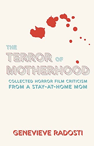 The Terror Of Motherhood: Collected Horror Film Criticism From A Stay-At-Home Mom