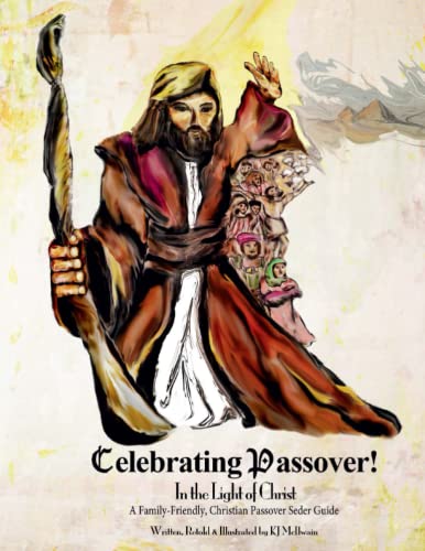 Celebrating Passover! In the Light of Christ: A Family-Friendly, Christian Passover Seder Guide: Preparing for and Celebrating a Passover Seder