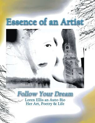 Essence Of An Artist: Follow Your Dream Auto-Bio By Loren Ellis; Her Art, Poetry And Life