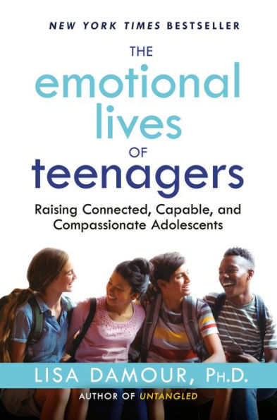 The Emotional Lives Of Teenagers: Raising Connected, Capable, And Compassionate Adolescents