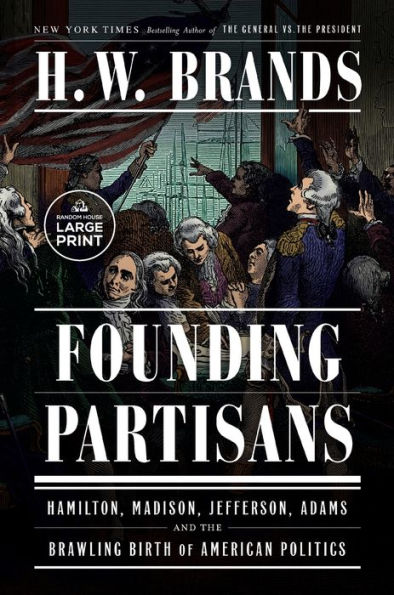 Founding Partisans: Hamilton, Madison, Jefferson, Adams And The Brawling Birth Of American Politics (Random House Large Print)