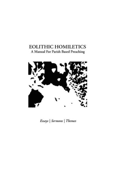Eolithic Homiletics: A Manual For Parish Based Preaching
