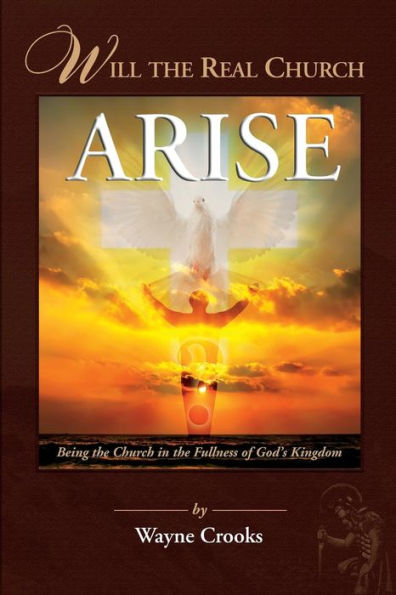 Will The Real Church Arise?: Being The Church In The Fullness Of God'S Kingdom