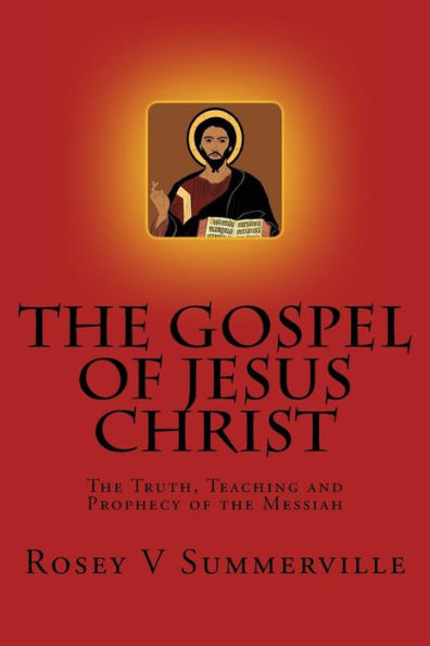 The Gospel Of Jesus Christ: The Truth, Teaching And Prophecy Of The Messiah.
