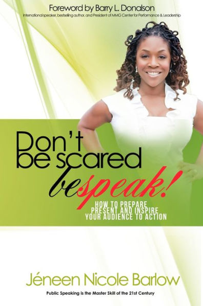 Don'T Be Scared. Bespeak!: How To Prepare, Present, And Inspire Your Audience To Take Action!