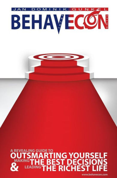 Behavecon: A Revealing Guide To Outsmarting Yourself, Making The Best Decisions And Leading The Richest Life