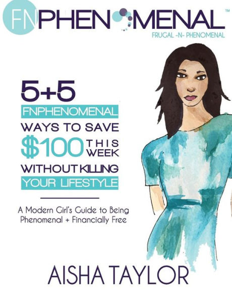 5+5 Fnphenomenal Ways To Save $100 This Week Without Killing Your Lifestyle: A Modern Girl'S Guide To Being Phenomenal + Financially Free