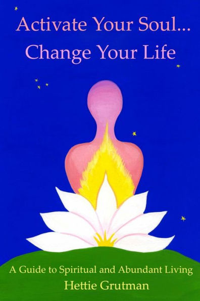 Activate Your Soul...Change Your Life: A Guide To Spiritual And Abundant Living