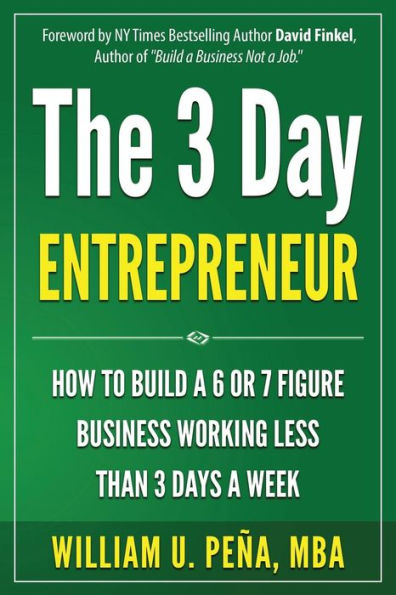 The 3 Day Entrepreneur: How To Build A 6 Or 7 Figure Business Working Less Than 3 Days A Week