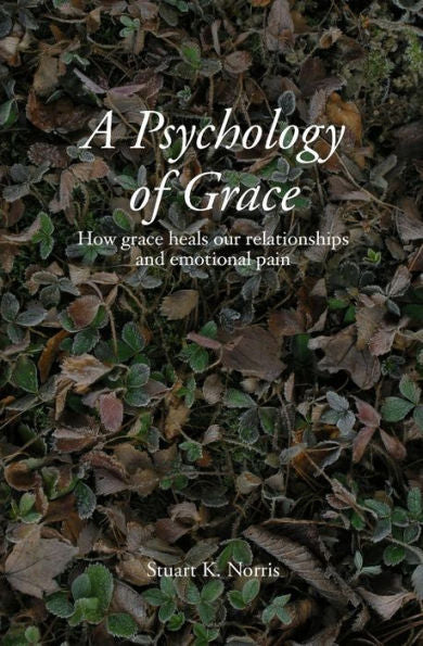 A Psychology Of Grace: How Grace Heals Our Relationships And Emotional Pain