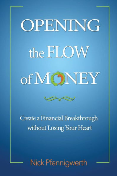 Opening The Flow Of Money: Create A Financial Breakthrough Without Losing Your Heart