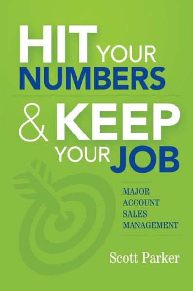 Hit Your Numbers & Keep Your Job: A Practical Guide To Major Account Sales Management