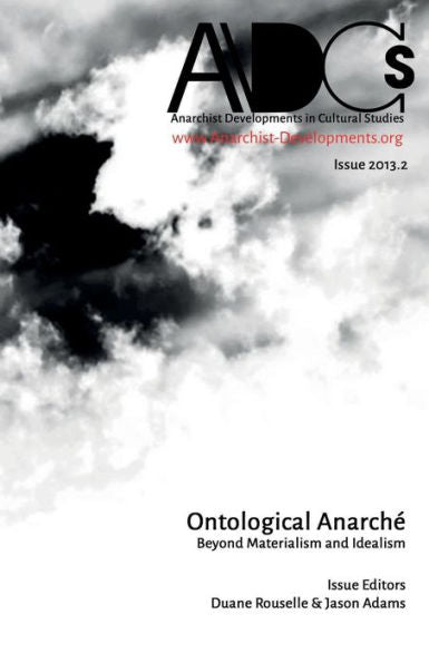 Anarchist Developments In Cultural Studies 2013.2: Ontological Anarché: Beyond Materialism And Idealism