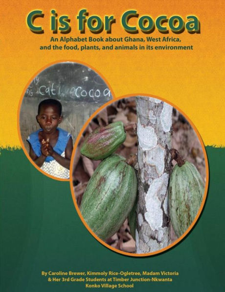 C Is For Cocoa: An Alphabet Book About Ghana, West Africa, And The Food, Plants, And Animals Found In Its Environment
