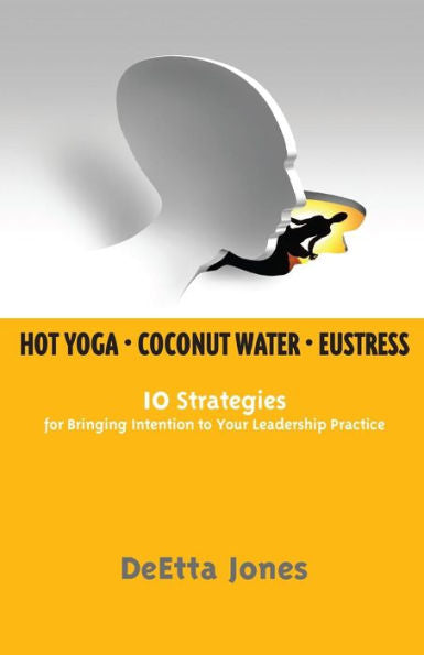 Hot Yoga, Coconut Water And Eustress: 10 Strategies For Bringing Intention To Your Leadership Practice