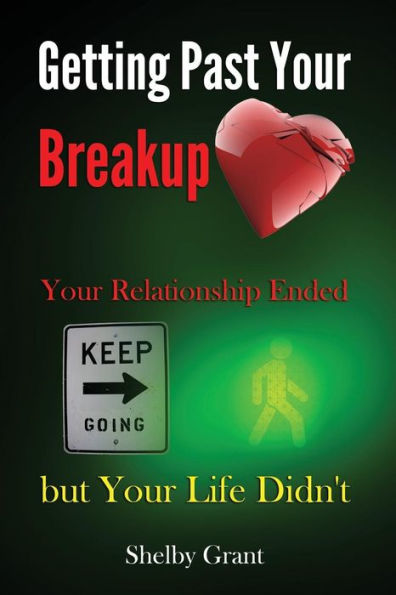 Getting Past Your Breakup: Your Relationship Ended But Your Life Didn'T