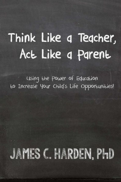 Think Like A Teacher, Act Like A Parent: Using The Power Of Education To Increase Your Child'S Life Opportunities