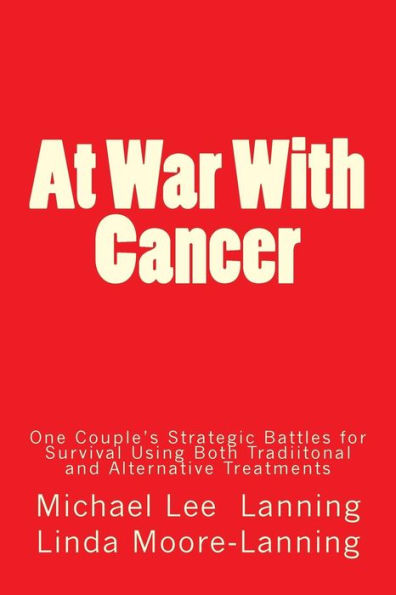 At War With Cancer: One Couple'S Strategic Battles For Survival Using Both Traditional And Alternative Treatments