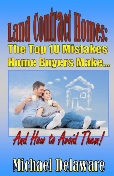 Land Contract Homes: The Top 10 Mistakes Home Buyers Make... And How To Avoid Them!