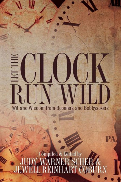 Let The Clock Run Wild: Wit And Wisdom From Boomers And Bobbysoxers