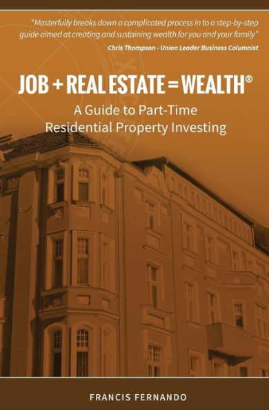 Job + Real Estate = Wealth: A Guide To Part-Time Residential Property Investing