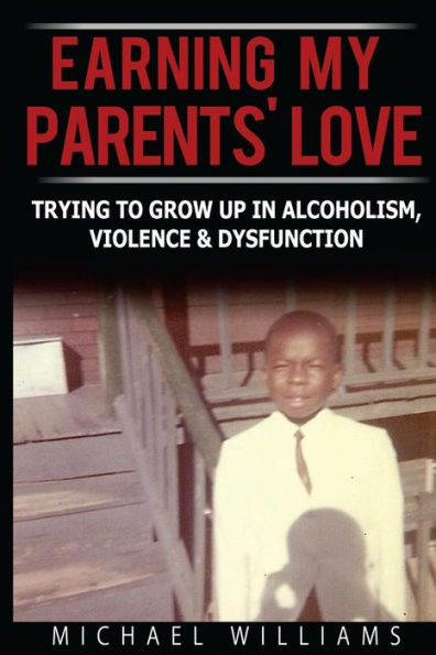 Earning My Parents' Love: Trying To Grow Up In Alcoholism, Violence & Dysfunction (Letters From An Adult Child Of Alcoholism, Violence & Dysfunction)