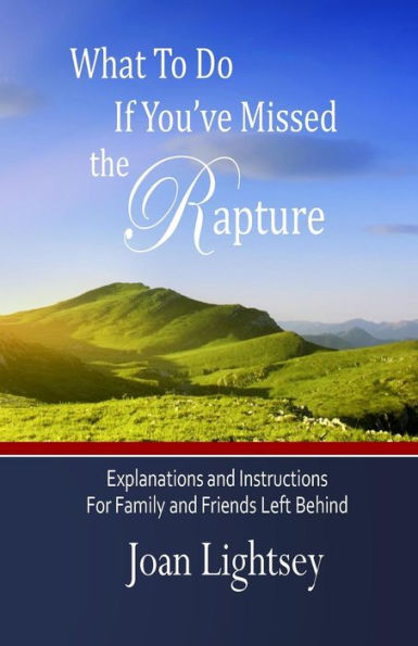 What To Do If You'Ve Missed The Rapture: Explanations And Instructions To Friends And Family Left Behind