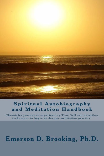 Spiritual Autobiography And Meditation Handbook: Chronicles Journey To Experiencing True Self And Describes Techniques To Begin Or Deepen Meditation Practice.