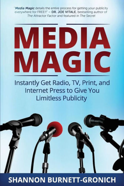 Media Magic: Instantly Get Radio, Tv, Print And Internet Press To Give You Limitless Publicity
