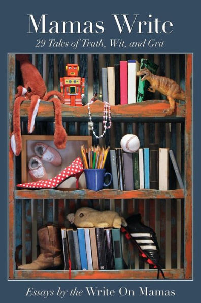 Mamas Write: 29 Tales Of Truth, Wit, And Grit