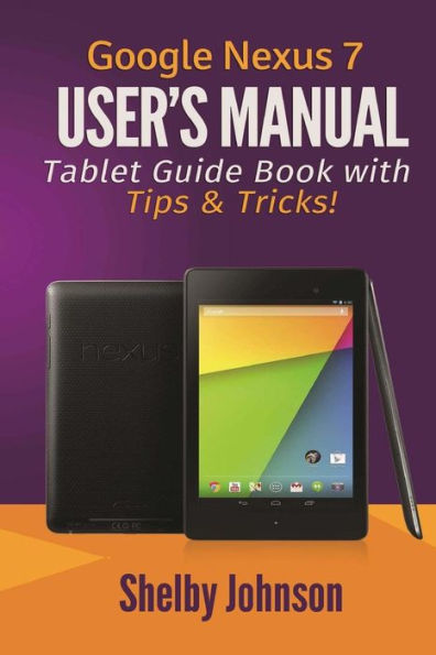 Google Nexus 7 User'S Manual: Tablet Guide Book With Tips & Tricks!