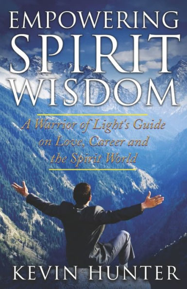 Empowering Spirit Wisdom: A Warrior Of Light'S Guide On Love, Career And The Spirit World