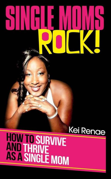Single Moms Rock!: How To Survive And Thrive As A Single Mom