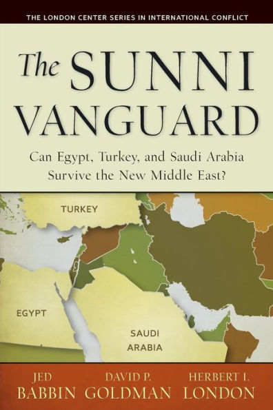 The Sunni Vanguard: Can Egypt, Turkey, And Saudi Arabia Survive The New Middle East? (The London Center Series In International Conflicts)