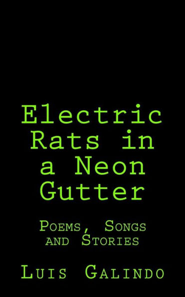 Electric Rats In A Neon Gutter: Poems, Songs And Stories