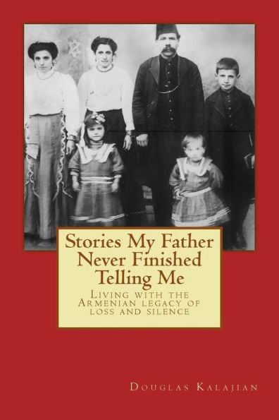 Stories My Father Never Finished Telling Me: Living With The Armenian Legacy Of Loss And Silence