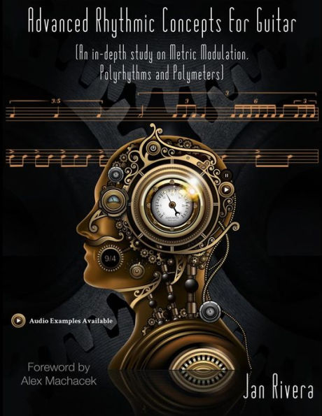 Advanced Rhythmic Concepts For Guitar; Foreword By Alex Machacek: (An In-Depth Study On Metric Modulation, Polyrhythms And Polymeters)